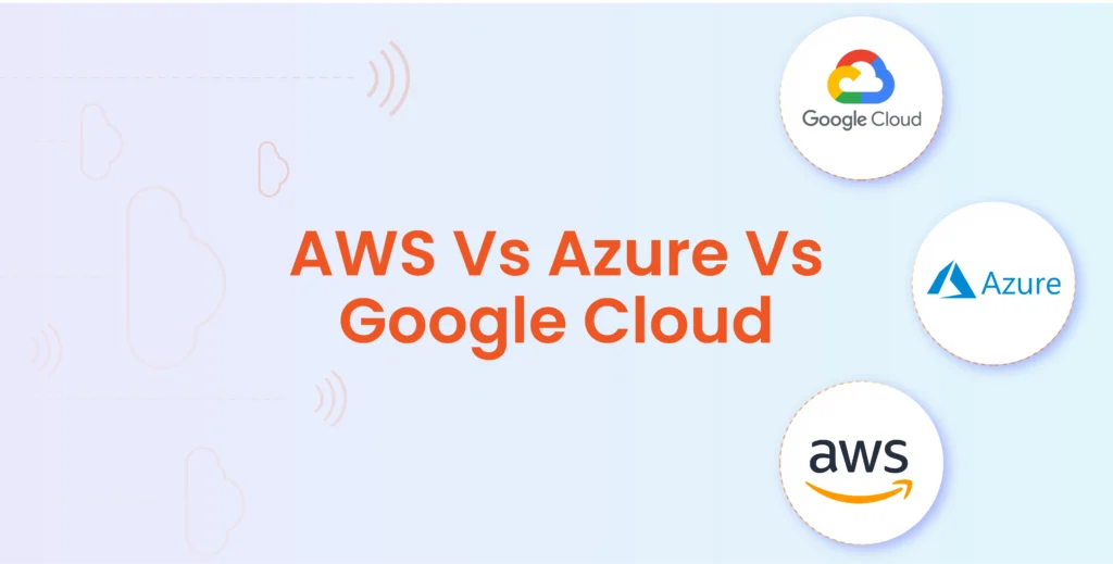 AWS vs Azure Vs Google Cloud Detailed comparison to help you make your decision
